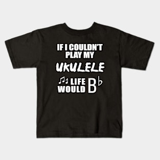 If I Couldn't Play My Ukulele, Life Would Bb Kids T-Shirt